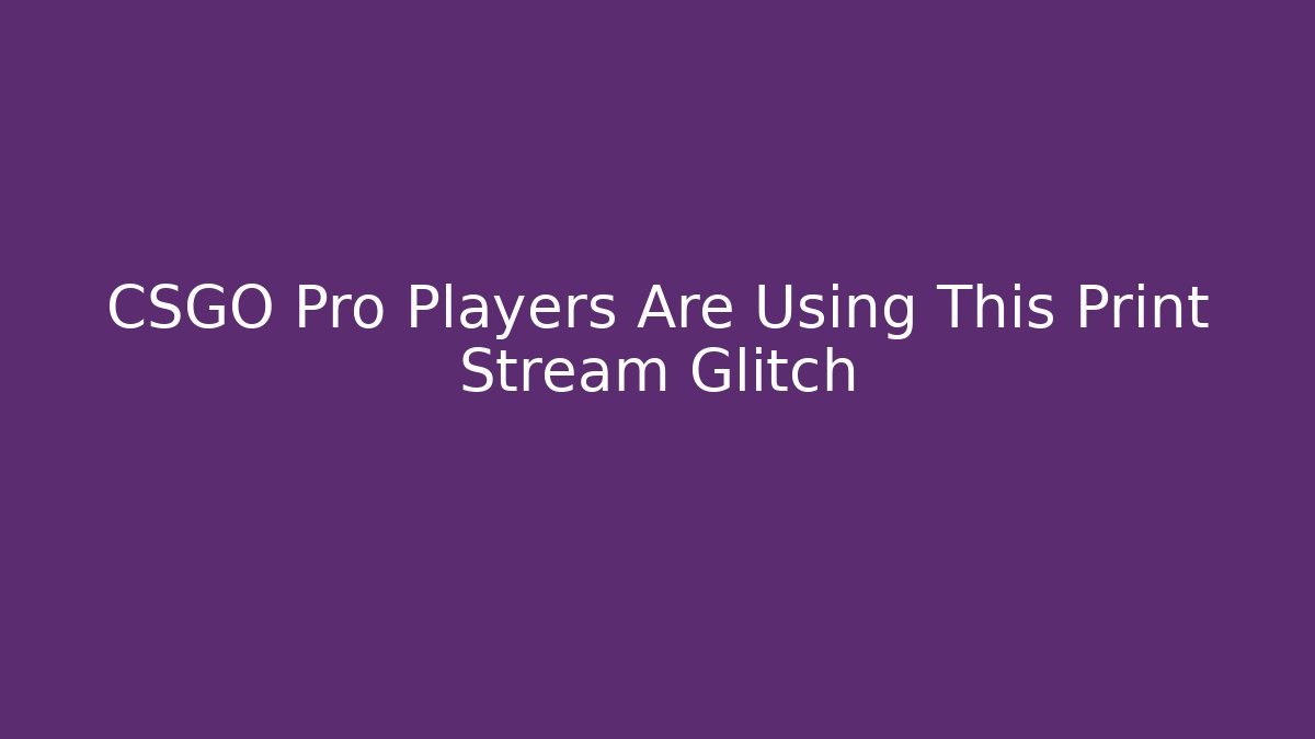 CSGO Pro Players Are Using This Print Stream Glitch