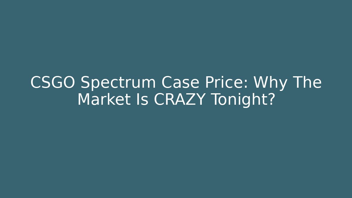 CSGO Spectrum Case Price: Why The Market Is CRAZY Tonight?