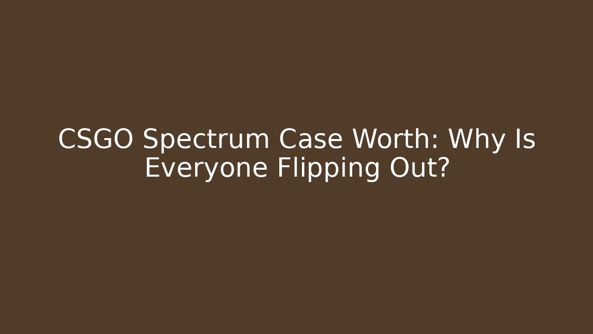 CSGO Spectrum Case Worth: Why Is Everyone Flipping Out?