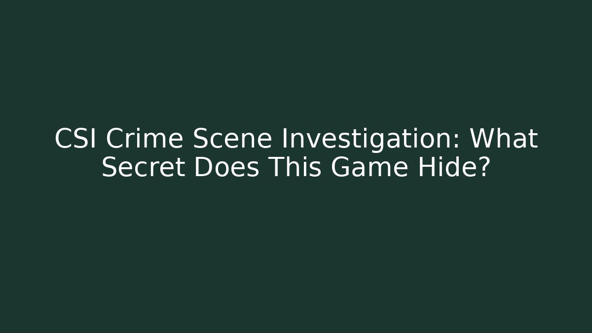 CSI Crime Scene Investigation: What Secret Does This Game Hide?