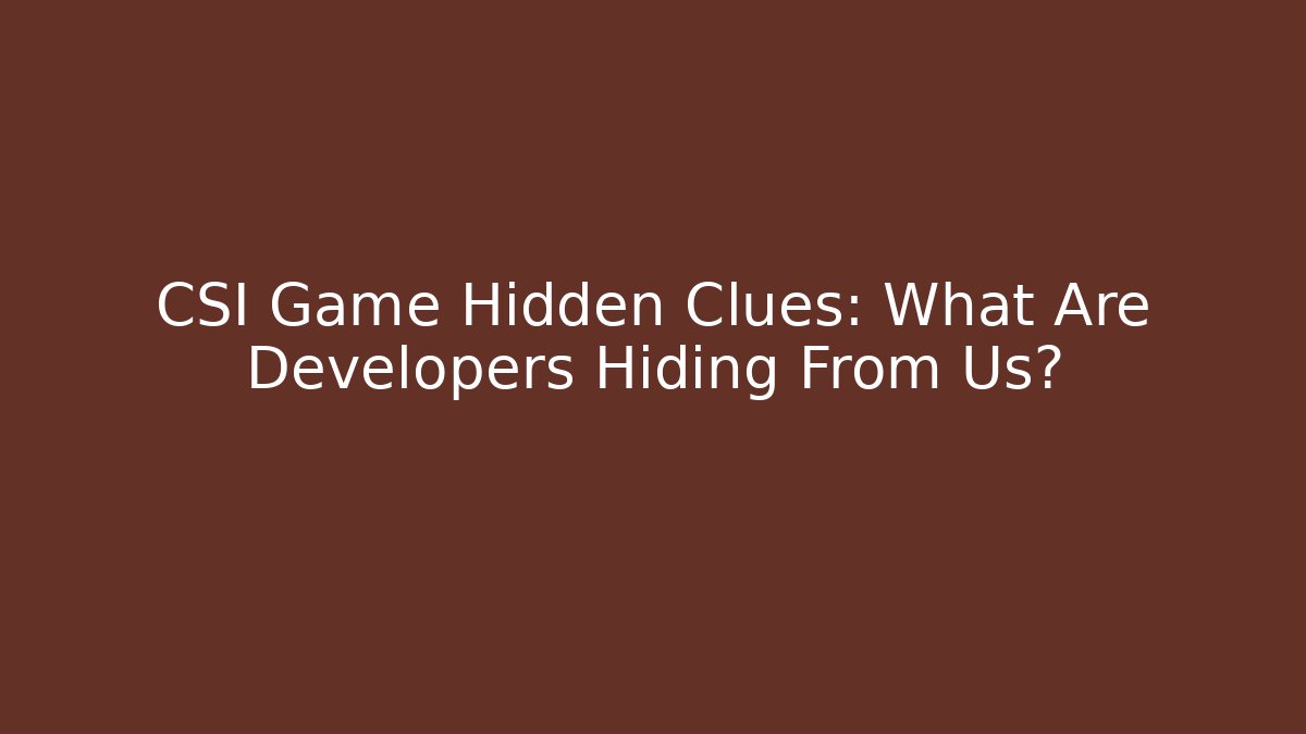 CSI Game Hidden Clues: What Are Developers Hiding From Us?