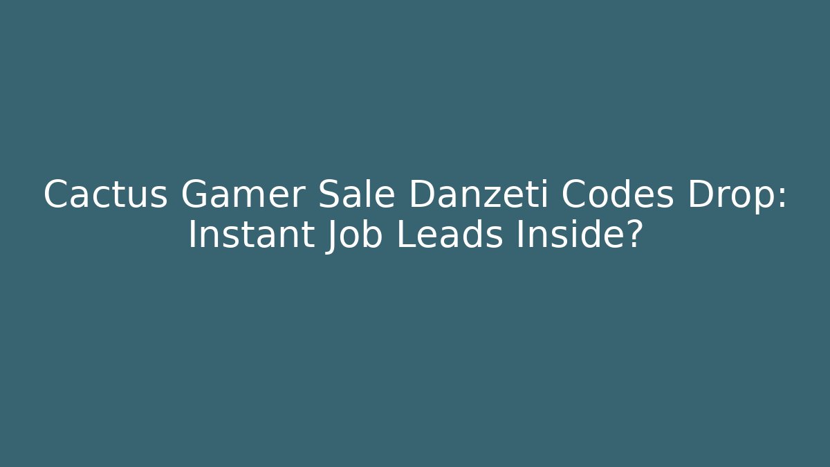 Cactus Gamer Sale Danzeti Codes Drop: Instant Job Leads Inside?