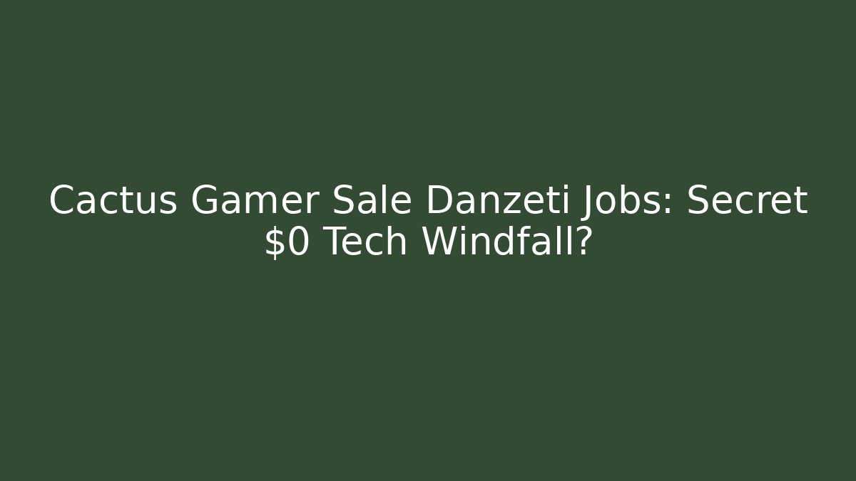 Cactus Gamer Sale Danzeti Jobs: Secret $0 Tech Windfall?