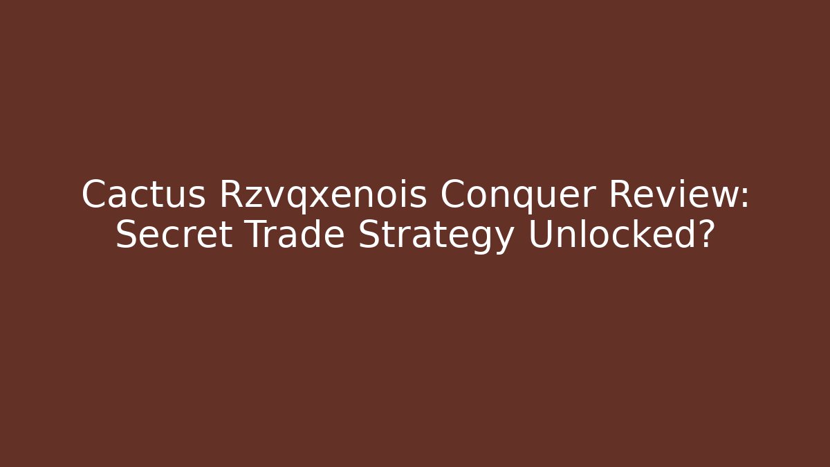 Cactus Rzvqxenois Conquer Review: Secret Trade Strategy Unlocked?