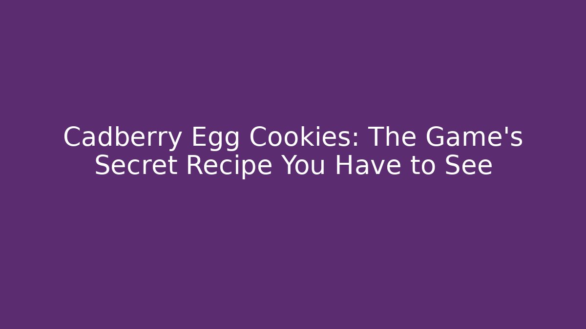 Cadberry Egg Cookies: The Game's Secret Recipe You Have to See