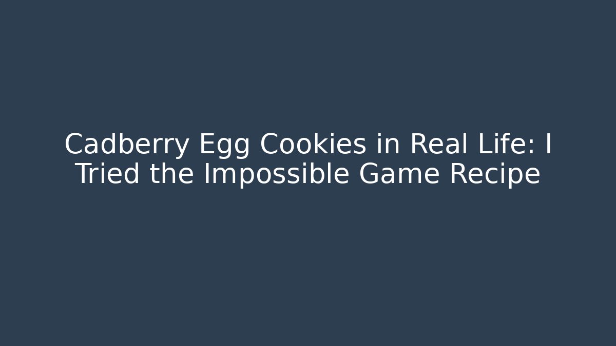 Cadberry Egg Cookies in Real Life: I Tried the Impossible Game Recipe