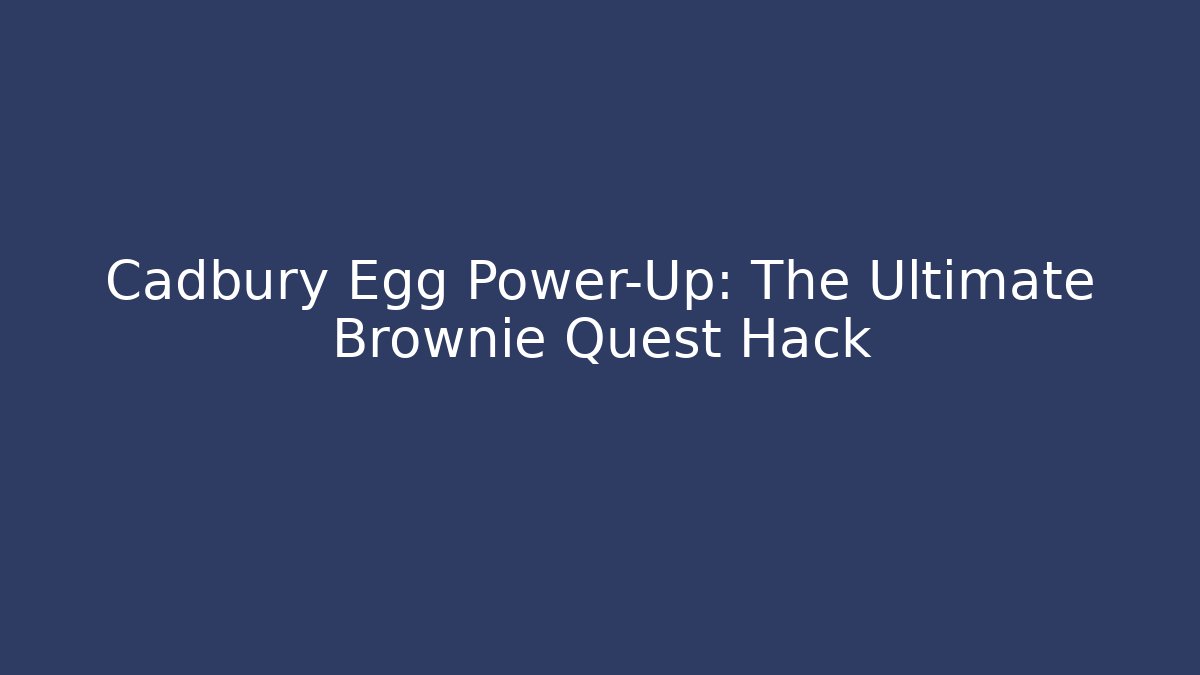 Cadbury Egg Power-Up: The Ultimate Brownie Quest Hack