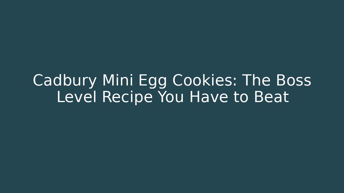 Cadbury Mini Egg Cookies: The Boss Level Recipe You Have to Beat