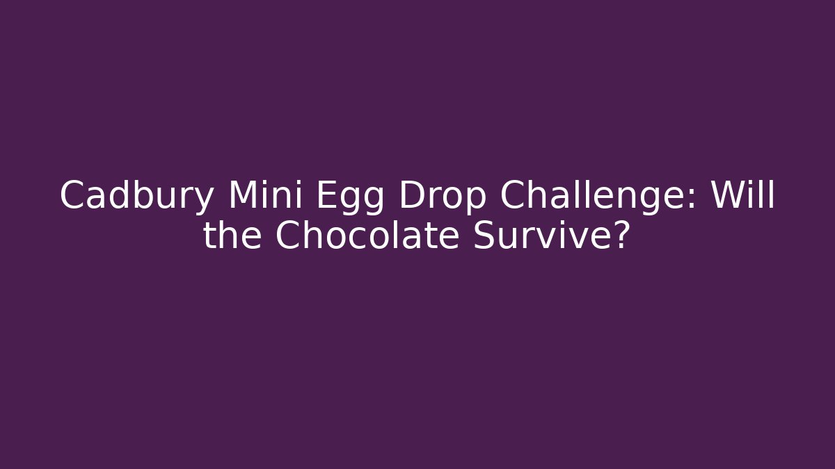 Cadbury Mini Egg Drop Challenge: Will the Chocolate Survive?
