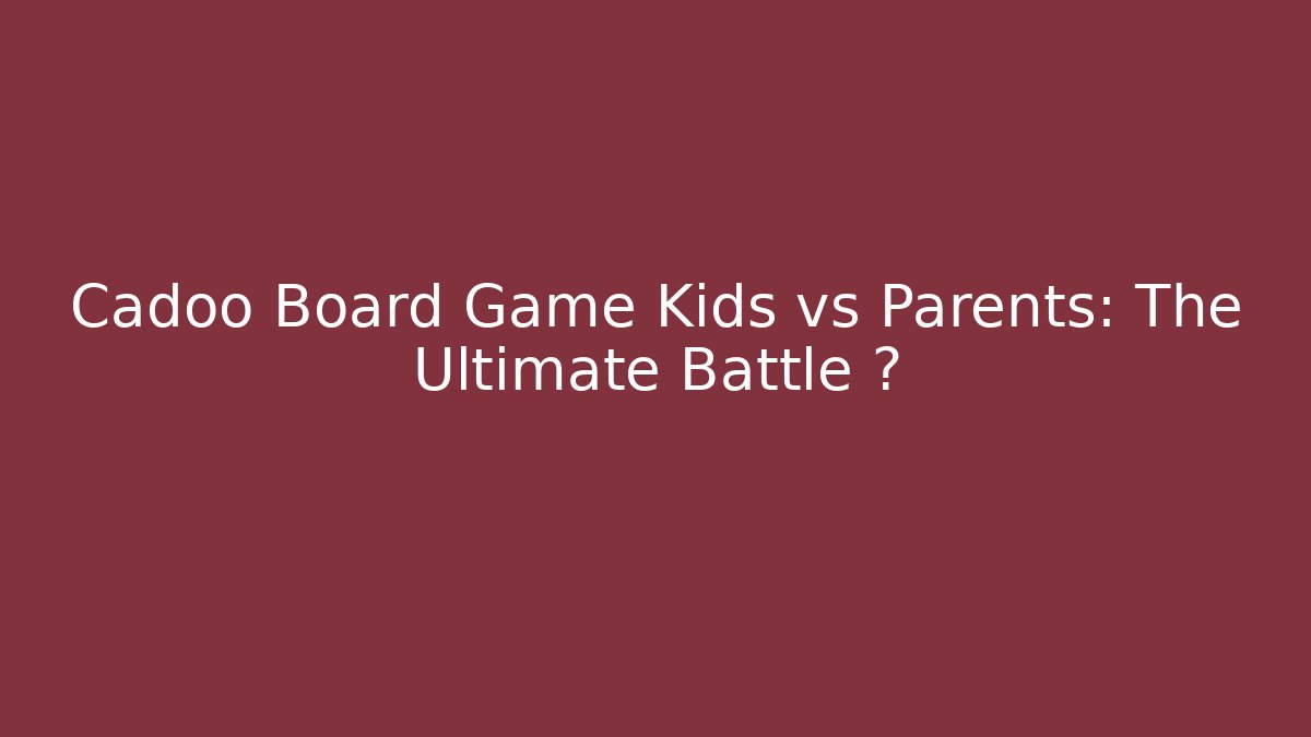 Cadoo Board Game Kids vs Parents: The Ultimate Battle 🤫 - Método de Aprovação