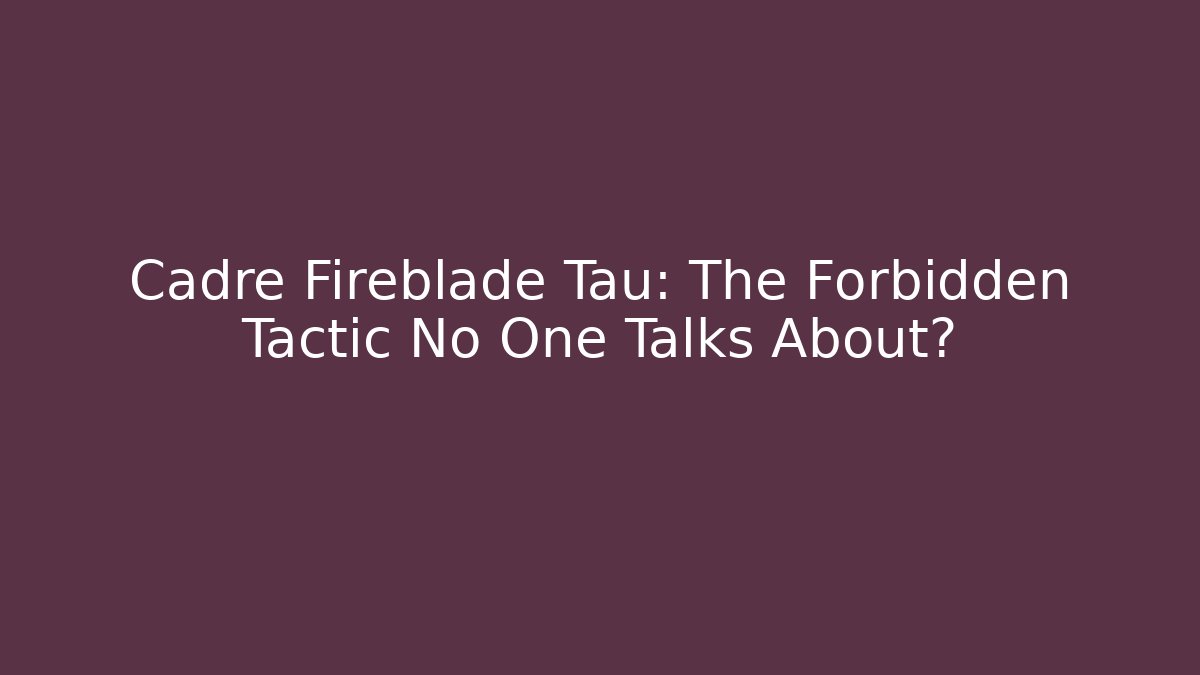 Cadre Fireblade Tau: The Forbidden Tactic No One Talks About?