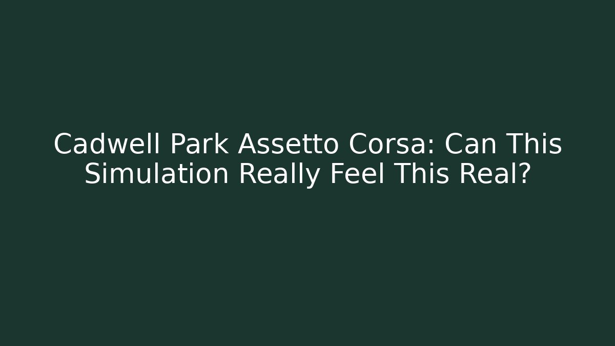 Cadwell Park Assetto Corsa: Can This Simulation Really Feel This Real?