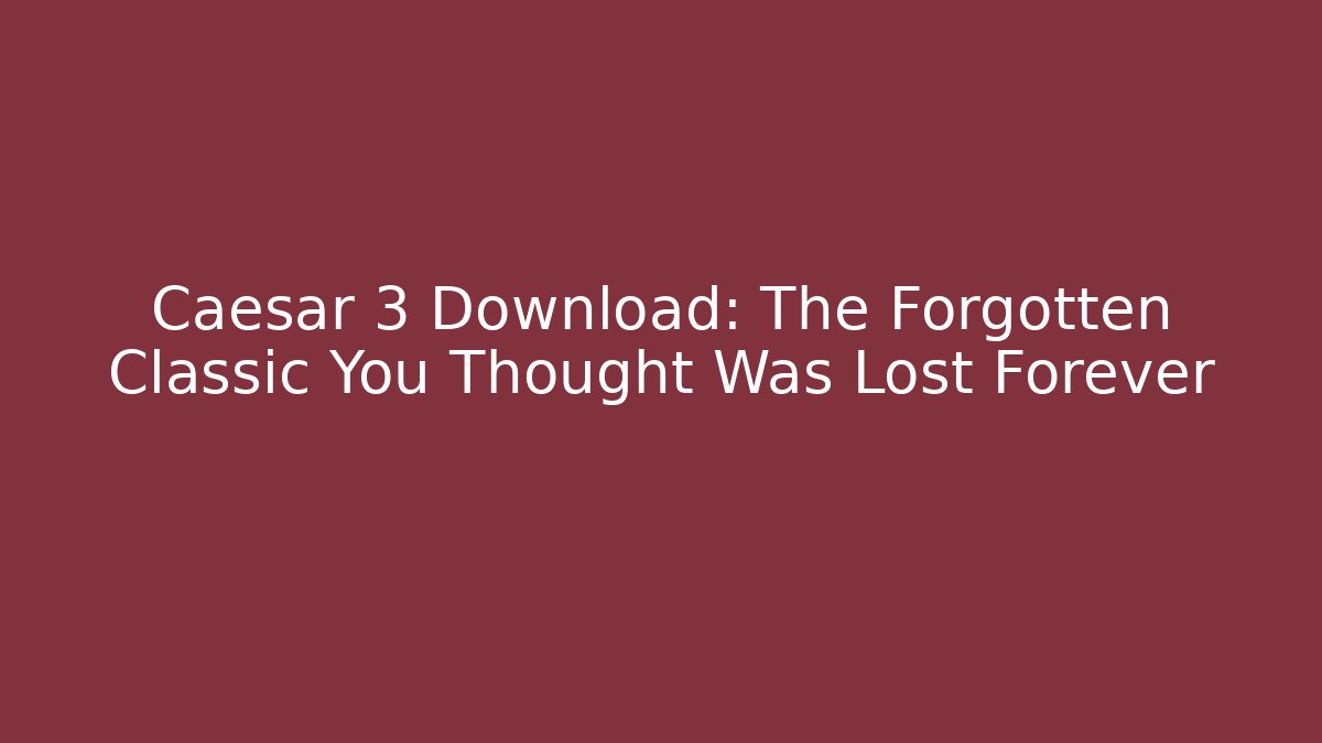 Caesar 3 Download: The Forgotten Classic You Thought Was Lost Forever