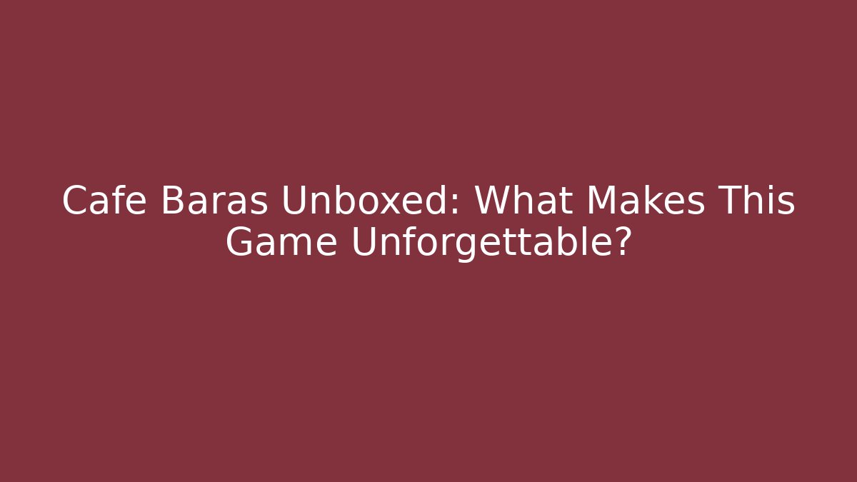 Cafe Baras Unboxed: What Makes This Game Unforgettable?