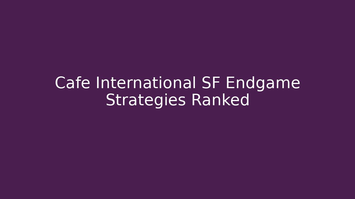 Cafe International SF Endgame Strategies Ranked