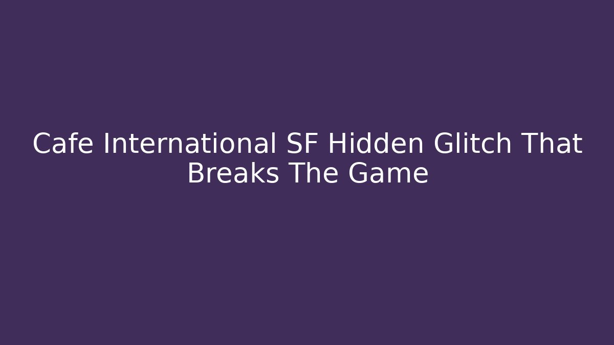 Cafe International SF Hidden Glitch That Breaks The Game