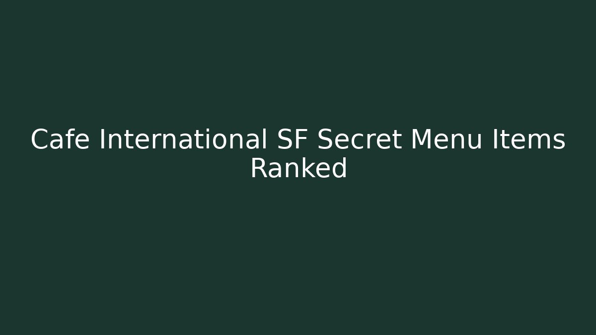 Cafe International SF Secret Menu Items Ranked