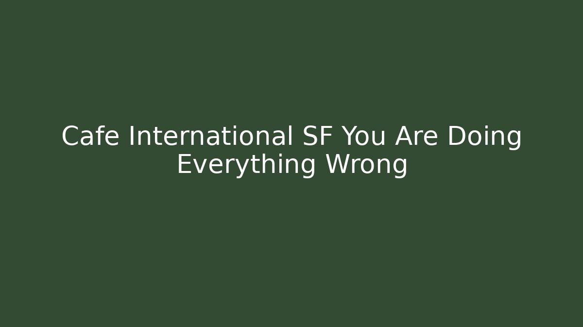 Cafe International SF You Are Doing Everything Wrong - Método de Aprovação