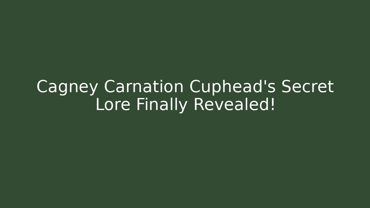 Cagney Carnation Cuphead's Secret Lore Finally Revealed!