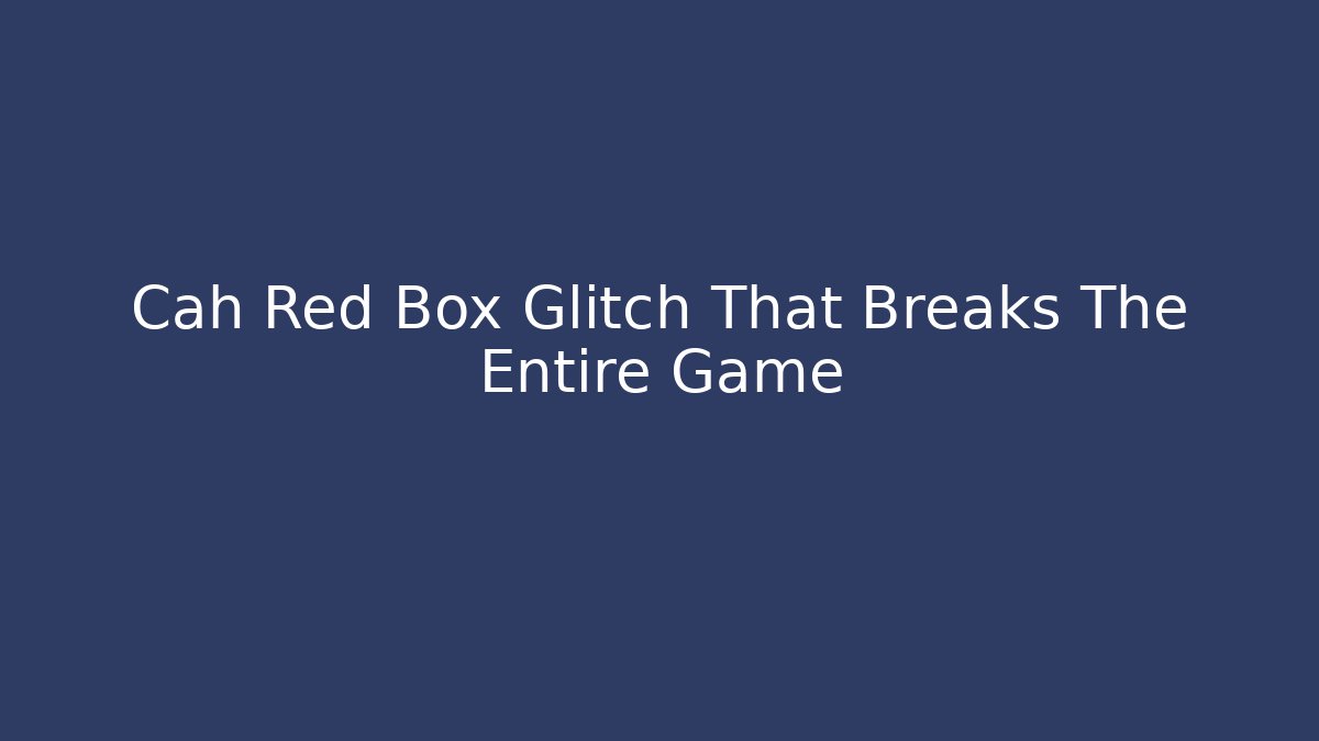 Cah Red Box Glitch That Breaks The Entire Game