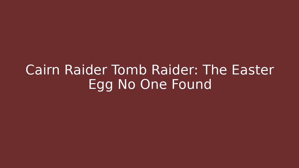 Cairn Raider Tomb Raider: The Easter Egg No One Found