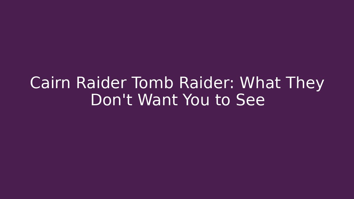 Cairn Raider Tomb Raider: What They Don't Want You to See