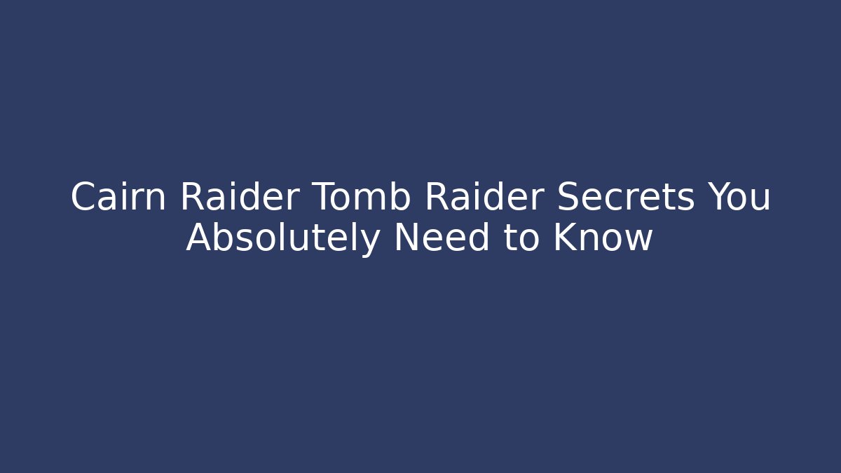 Cairn Raider Tomb Raider Secrets You Absolutely Need to Know