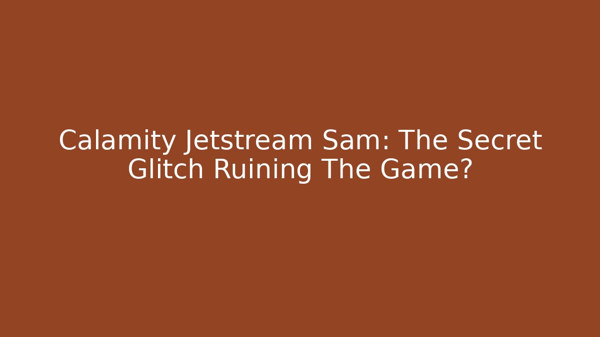 Calamity Jetstream Sam: The Secret Glitch Ruining The Game?