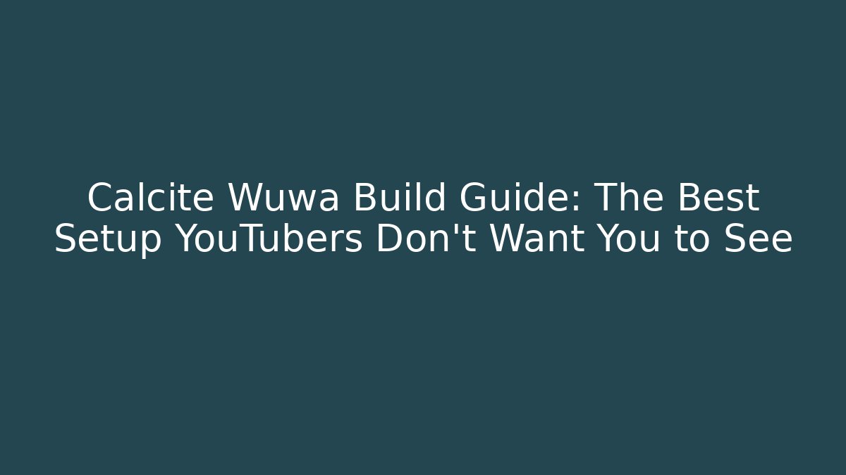 Calcite Wuwa Build Guide: The Best Setup YouTubers Don't Want You to See
