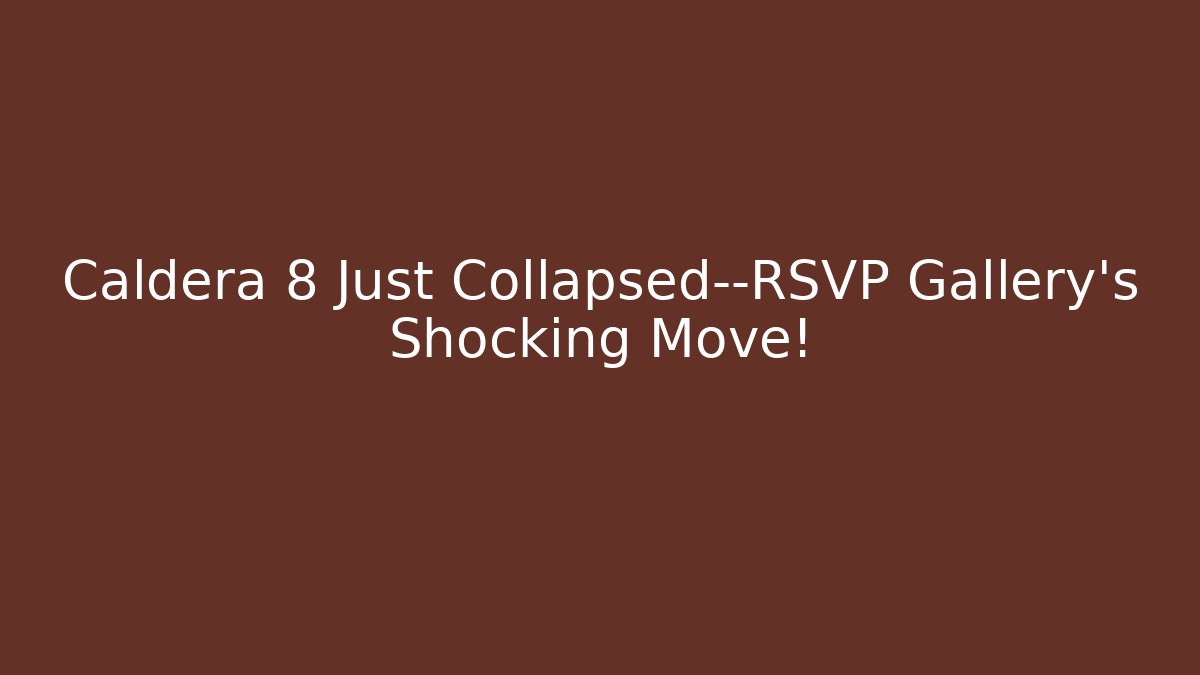 Caldera 8 Just Collapsed—RSVP Gallery's Shocking Move!