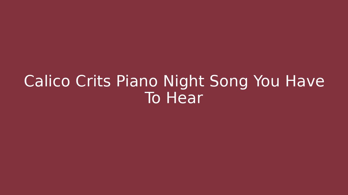 Calico Crits Piano Night Song You Have To Hear - Método de Aprovação