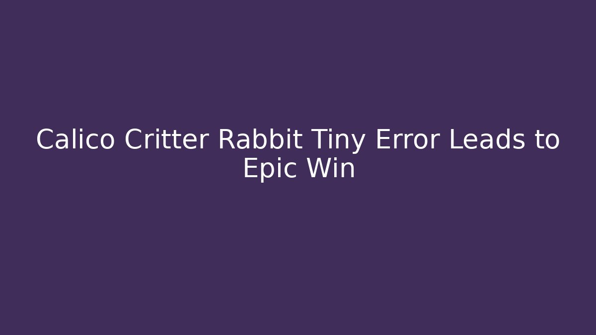 Calico Critter Rabbit Tiny Error Leads to Epic Win