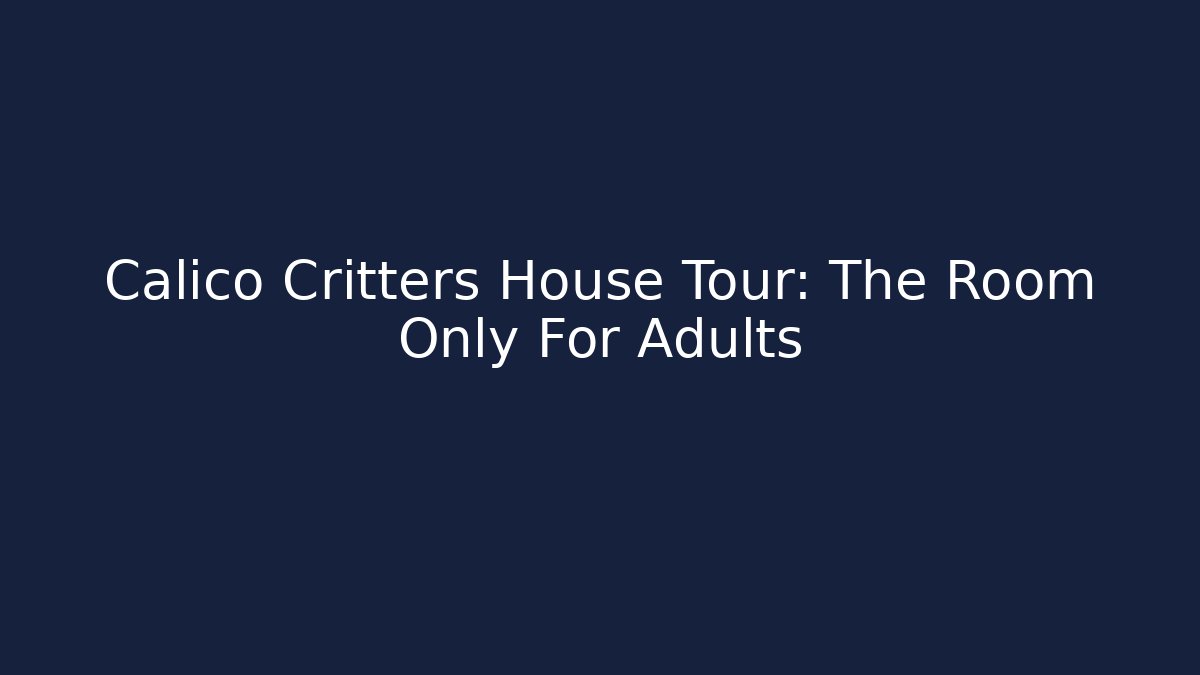 Calico Critters House Tour: The Room Only For Adults