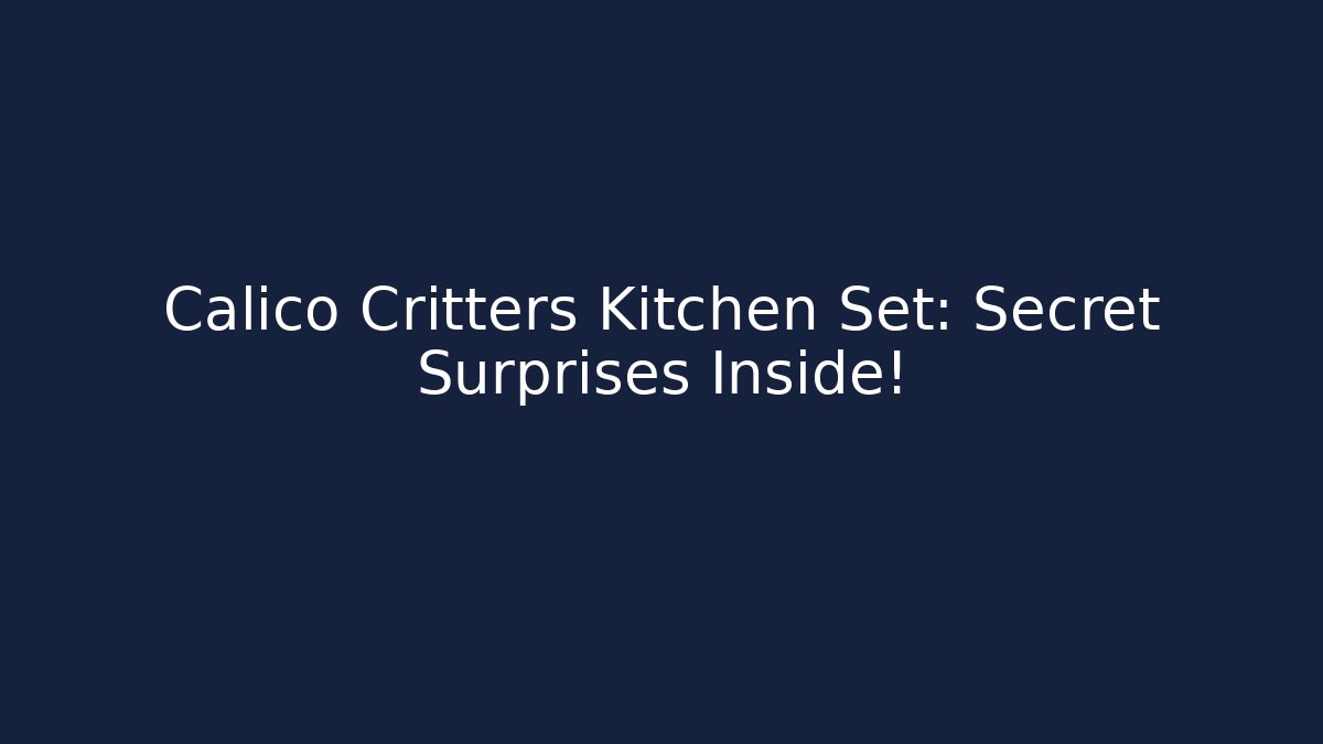 Calico Critters Kitchen Set: Secret Surprises Inside!