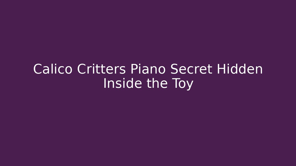 Calico Critters Piano Secret Hidden Inside the Toy