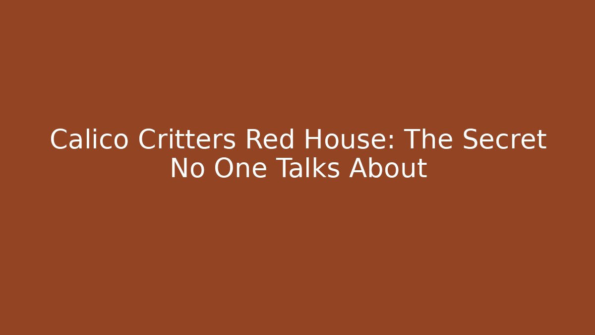 Calico Critters Red House: The Secret No One Talks About