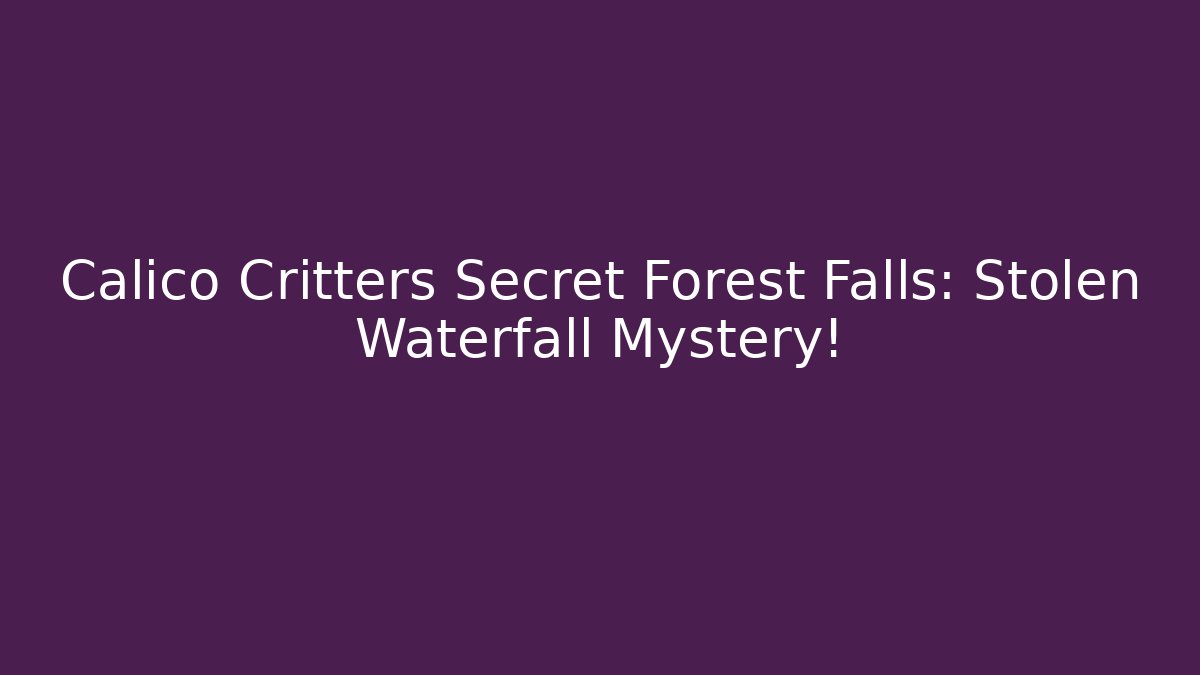 Calico Critters Secret Forest Falls: Stolen Waterfall Mystery!