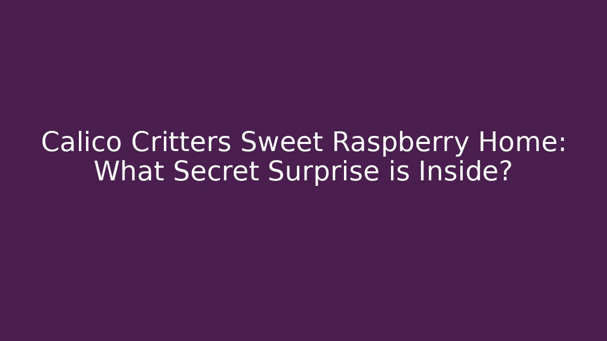 Calico Critters Sweet Raspberry Home: What Secret Surprise is Inside?