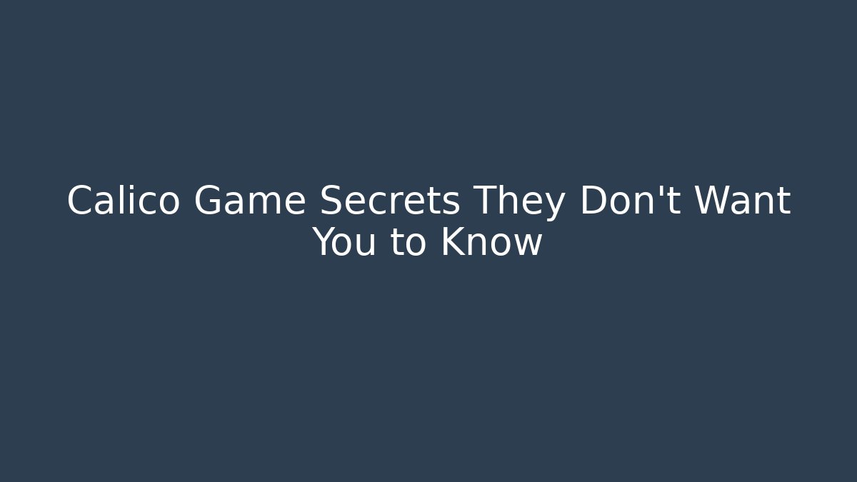 Calico Game Secrets They Don’t Want You to Know