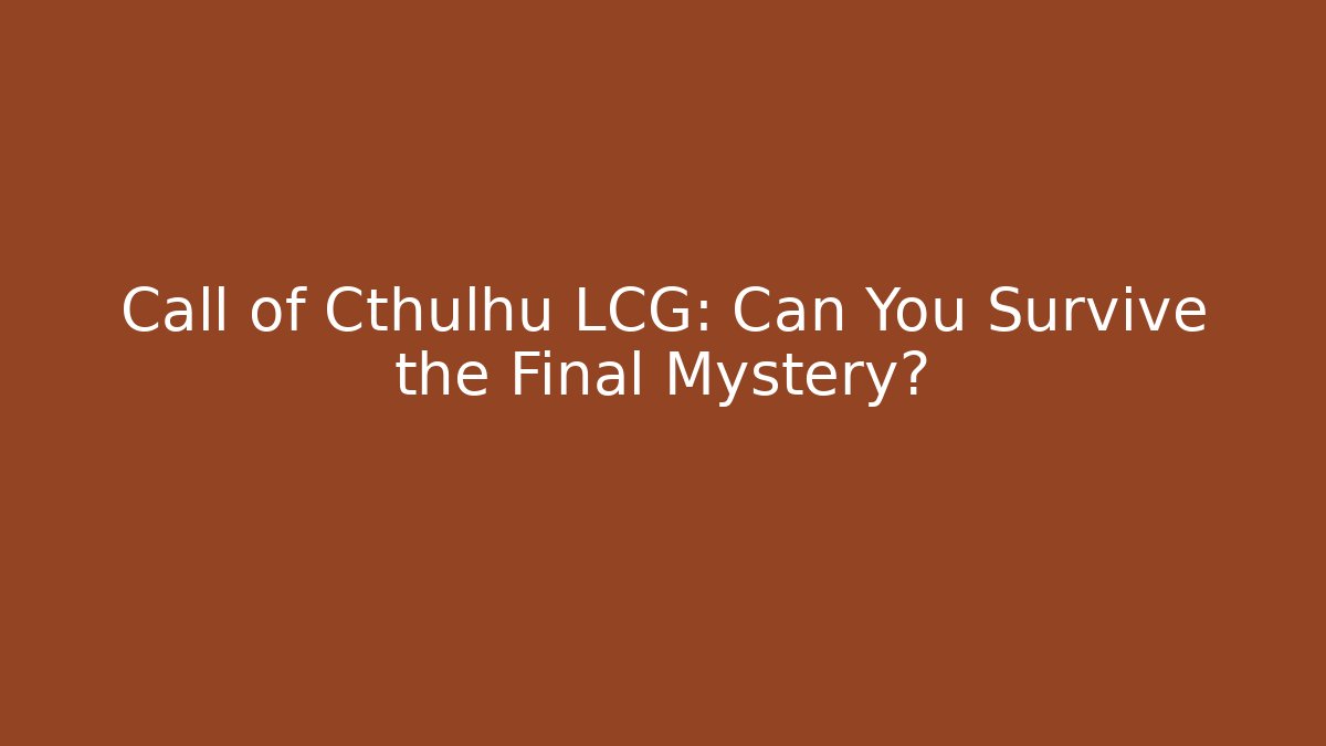 Call of Cthulhu LCG: Can You Survive the Final Mystery?