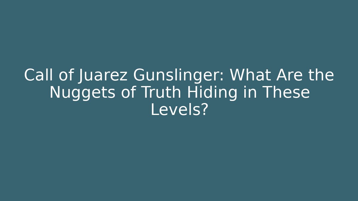 Call of Juarez Gunslinger: What Are the Nuggets of Truth Hiding in These Levels?