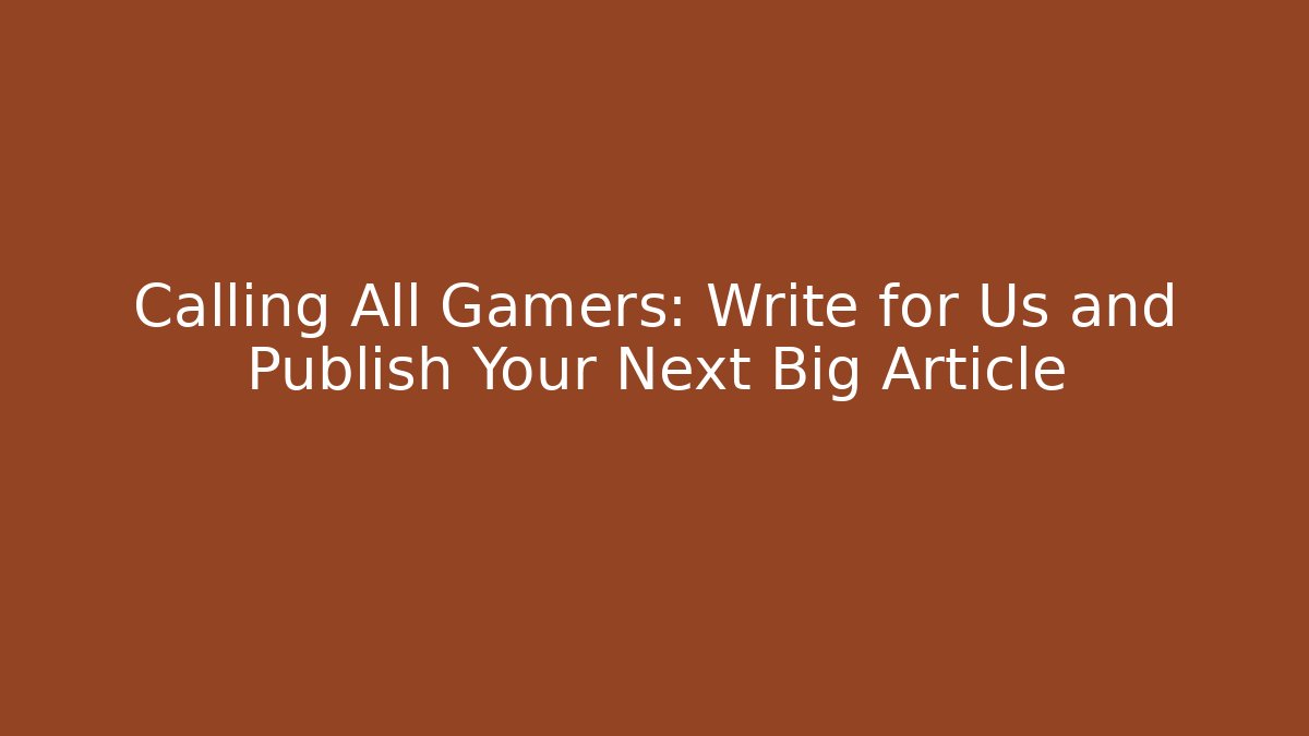 Calling All Gamers: Write for Us and Publish Your Next Big Article