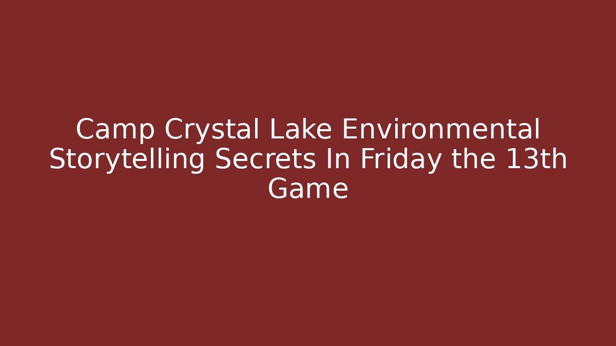 Camp Crystal Lake Environmental Storytelling Secrets In Friday the 13th Game