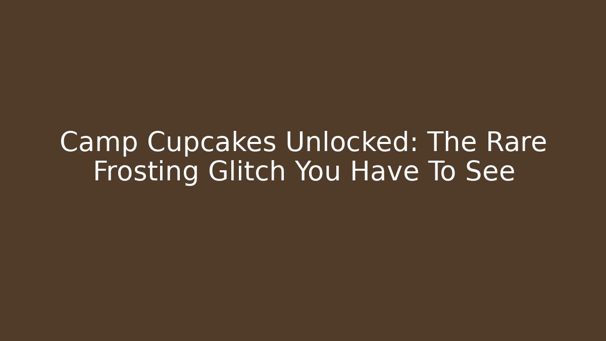 Camp Cupcakes Unlocked: The Rare Frosting Glitch You Have To See - Método de Aprovação