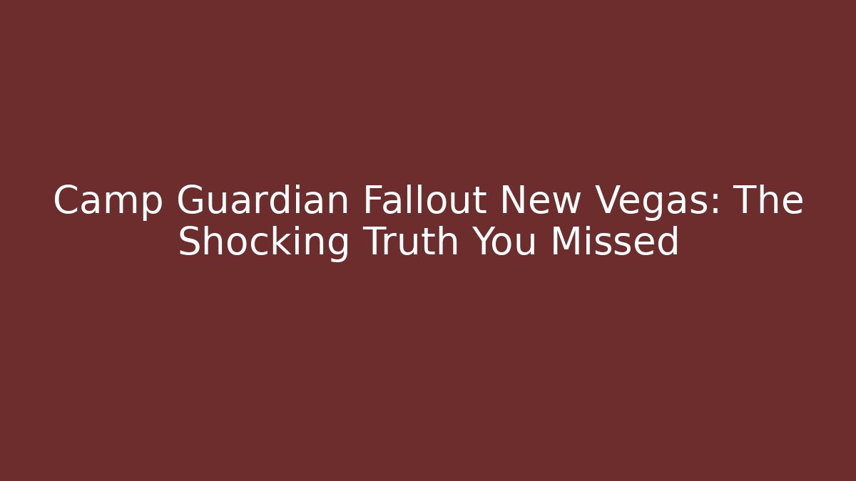 Camp Guardian Fallout New Vegas: The Shocking Truth You Missed
