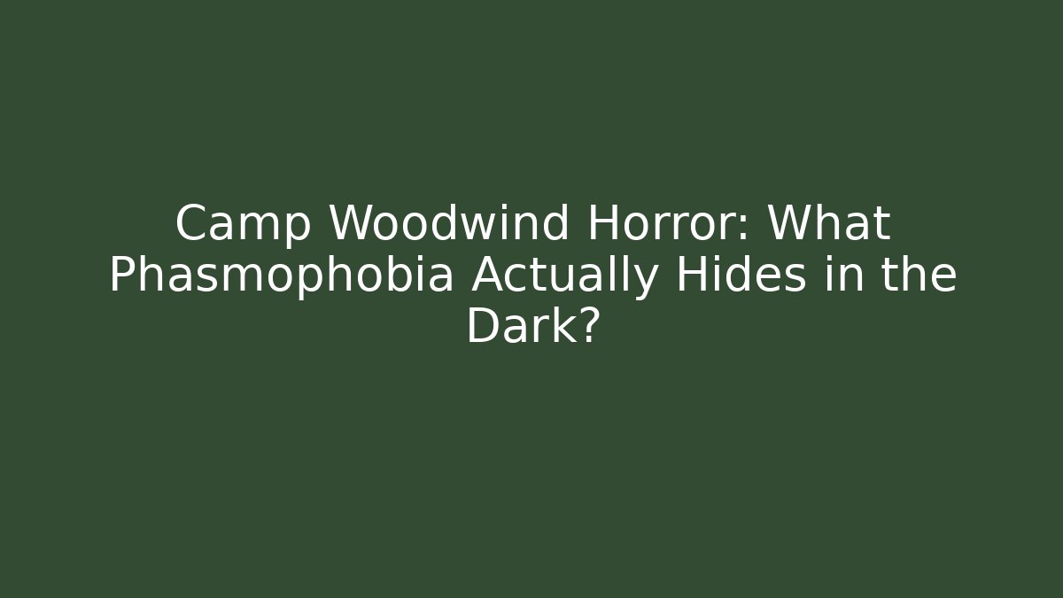 Camp Woodwind Horror: What Phasmophobia Actually Hides in the Dark?