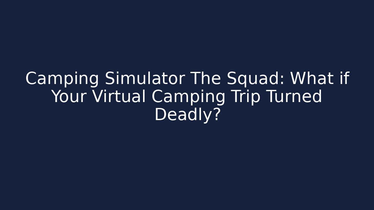 Camping Simulator The Squad: What if Your Virtual Camping Trip Turned Deadly?