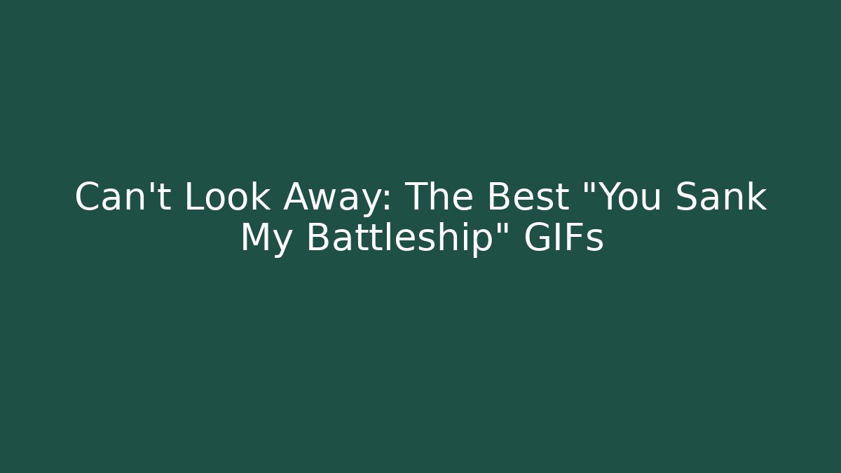 Can't Look Away: The Best "You Sank My Battleship" GIFs