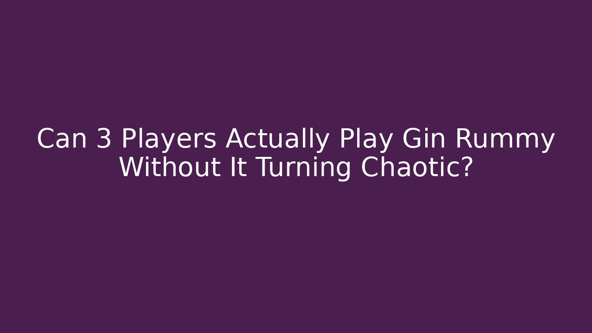Can 3 Players Actually Play Gin Rummy Without It Turning Chaotic?