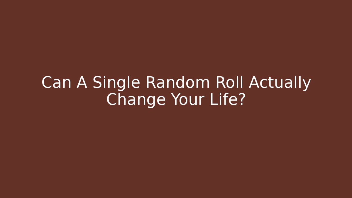Can A Single Random Roll Actually Change Your Life?